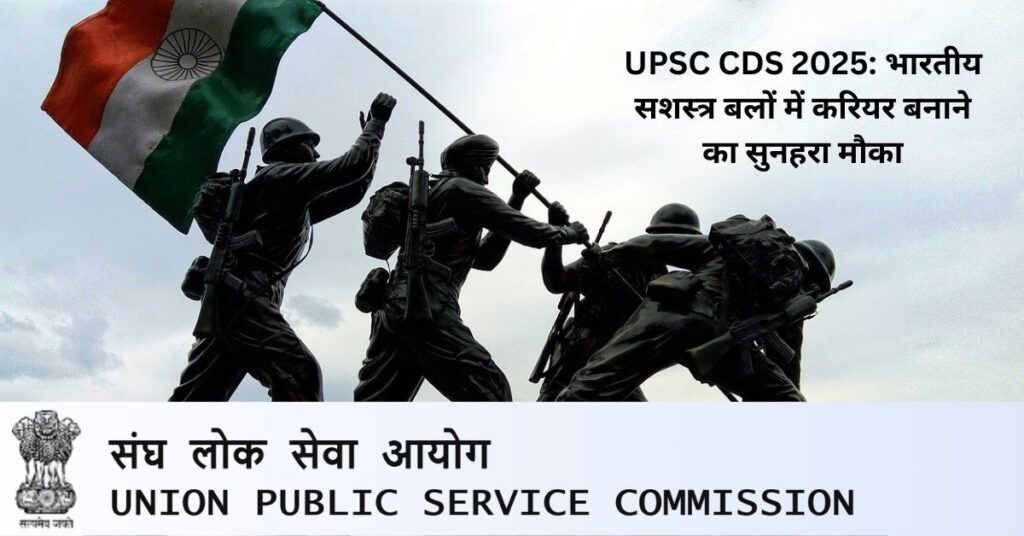 UPSC CDS 2025 भारतीय सशस्त्र बलों में करियर बनाने का सुनहरा मौका