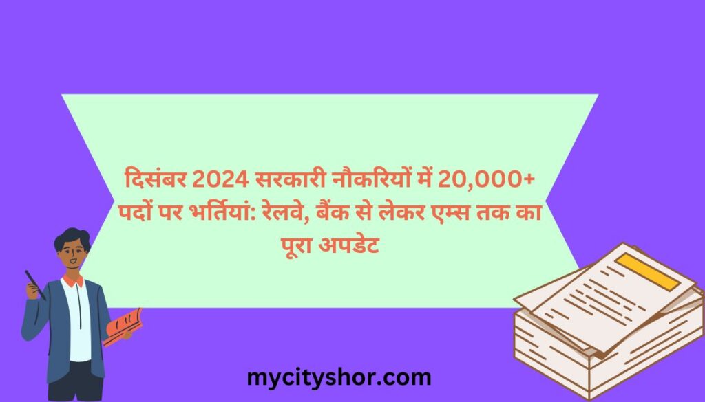 दिसंबर 2024 में सरकारी नौकरियों 20,000+ पदों पर भर्तियां: रेलवे, बैंक से लेकर एम्स तक का पूरा अपडेट